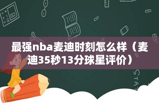 最强nba麦迪时刻怎么样（麦迪35秒13分球星评价）