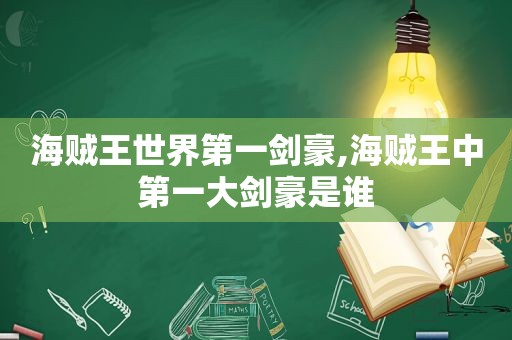 海贼王世界第一剑豪,海贼王中第一大剑豪是谁