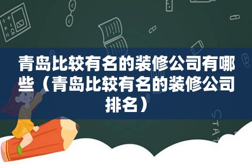 青岛比较有名的装修公司有哪些（青岛比较有名的装修公司排名）