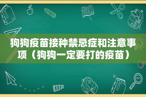 狗狗疫苗接种禁忌症和注意事项（狗狗一定要打的疫苗）