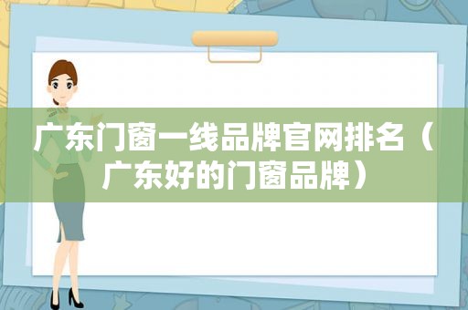 广东门窗一线品牌官网排名（广东好的门窗品牌）