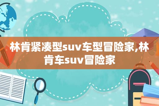 林肯紧凑型suv车型冒险家,林肯车suv冒险家