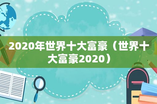 2020年世界十大富豪（世界十大富豪2020）