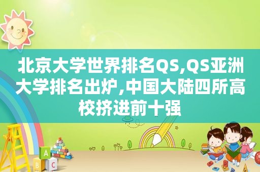 北京大学世界排名QS,QS亚洲大学排名出炉,中国大 *** 所高校挤进前十强