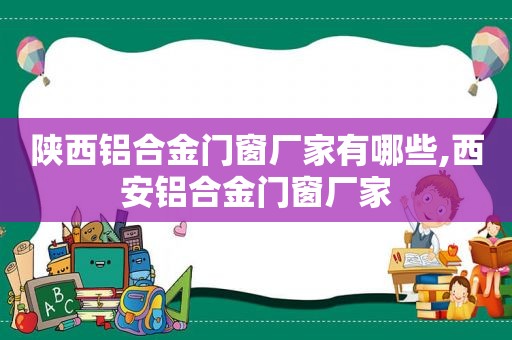 陕西铝合金门窗厂家有哪些,西安铝合金门窗厂家