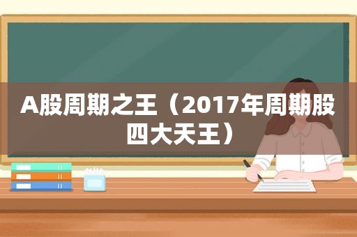 A股周期之王（2017年周期股四大天王）