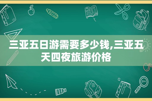 三亚五日游需要多少钱,三亚五天四夜旅游价格