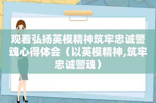 观看弘扬英模精神筑牢忠诚警魂心得体会（以英模精神,筑牢忠诚警魂）