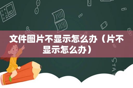 文件图片不显示怎么办（片不显示怎么办）