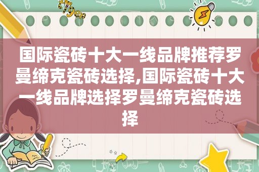 国际瓷砖十大一线品牌推荐罗曼缔克瓷砖选择,国际瓷砖十大一线品牌选择罗曼缔克瓷砖选择  第1张