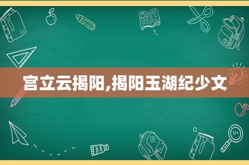 宫立云揭阳,揭阳玉湖纪少文