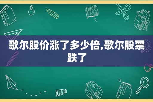 歌尔股价涨了多少倍,歌尔股票跌了