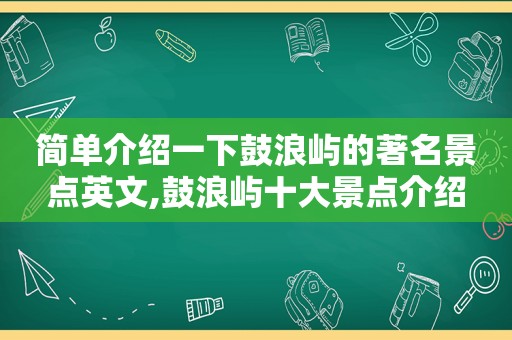 简单介绍一下鼓浪屿的著名景点英文,鼓浪屿十大景点介绍