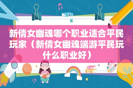 新倩女幽魂哪个职业适合平民玩家（新倩女幽魂端游平民玩什么职业好）