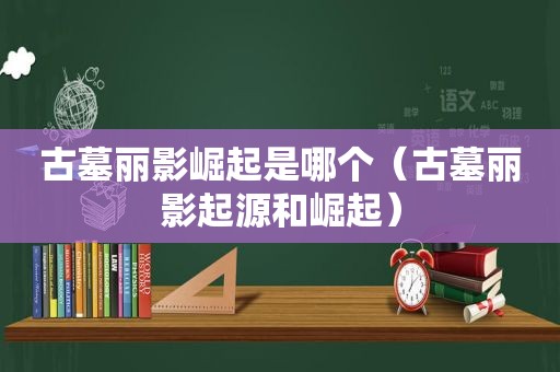 古墓丽影崛起是哪个（古墓丽影起源和崛起）