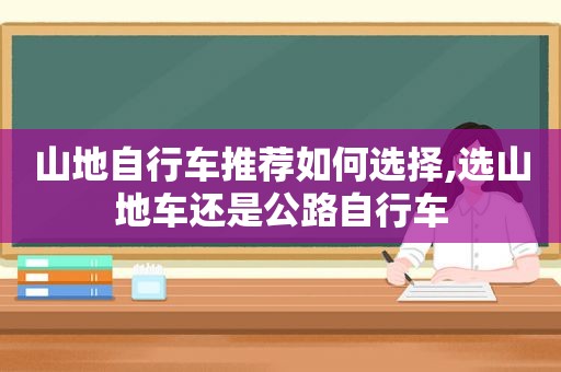 山地自行车推荐如何选择,选山地车还是公路自行车