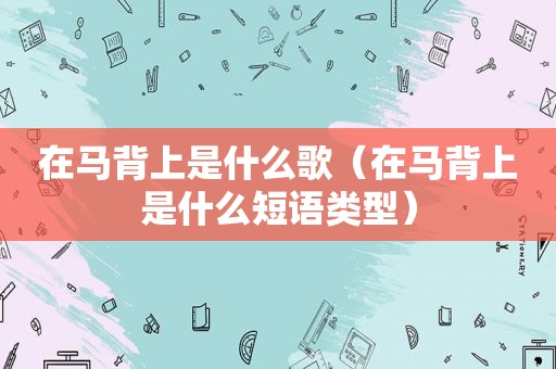 在马背上是什么歌（在马背上是什么短语类型）