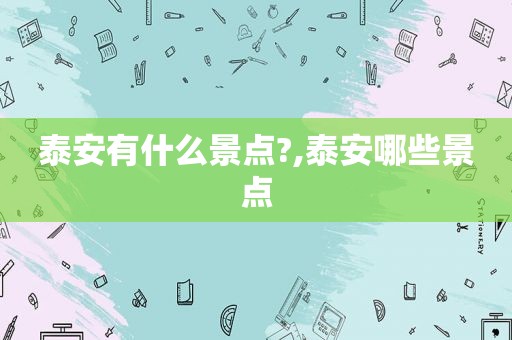 泰安有什么景点?,泰安哪些景点