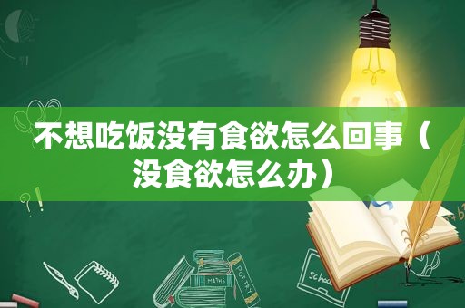 不想吃饭没有食欲怎么回事（没食欲怎么办）