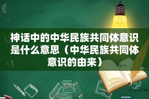 神话中的中华民族共同体意识是什么意思（中华民族共同体意识的由来）