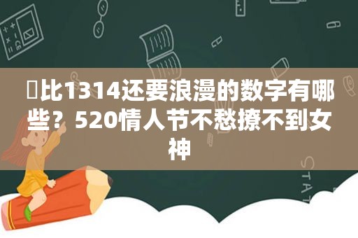 ​比1314还要浪漫的数字有哪些？520情人节不愁撩不到女神