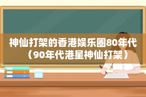 神仙打架的香港娱乐圈80年代（90年代港星神仙打架）