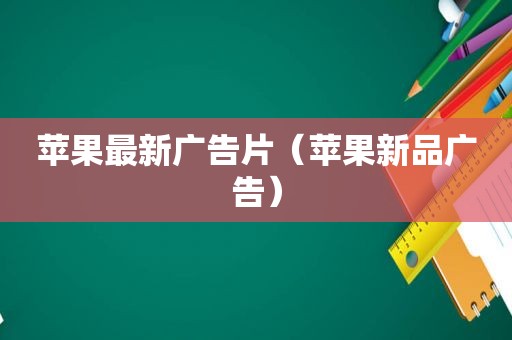 苹果最新广告片（苹果新品广告）