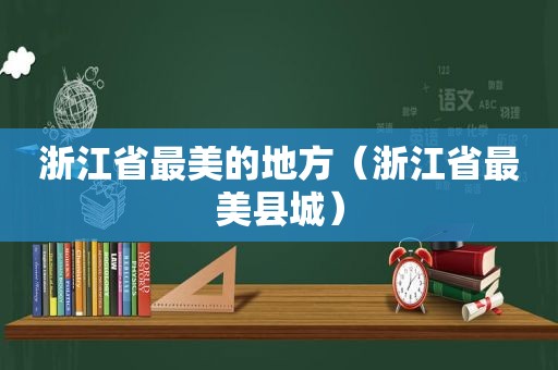 浙江省最美的地方（浙江省最美县城）