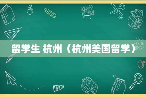 留学生 杭州（杭州美国留学）