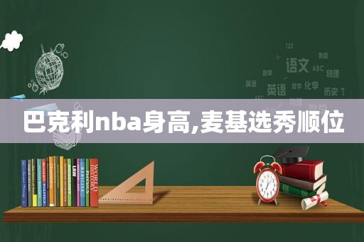 巴克利nba身高,麦基选秀顺位