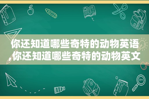 你还知道哪些奇特的动物英语,你还知道哪些奇特的动物英文