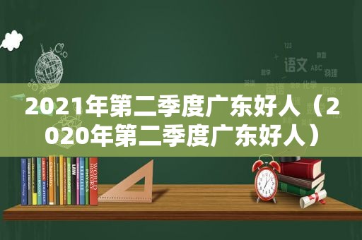 2021年第二季度广东好人（2020年第二季度广东好人）