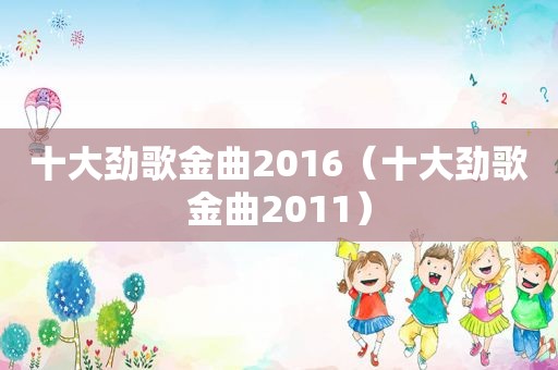 十大劲歌金曲2016（十大劲歌金曲2011）