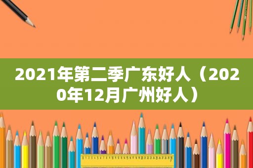 2021年第二季广东好人（2020年12月广州好人）