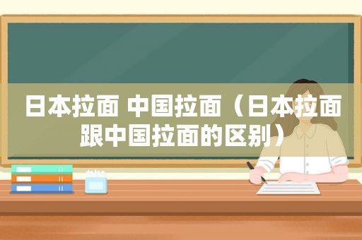 日本拉面 中国拉面（日本拉面跟中国拉面的区别）