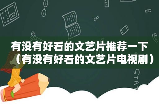 有没有好看的文艺片推荐一下（有没有好看的文艺片电视剧）