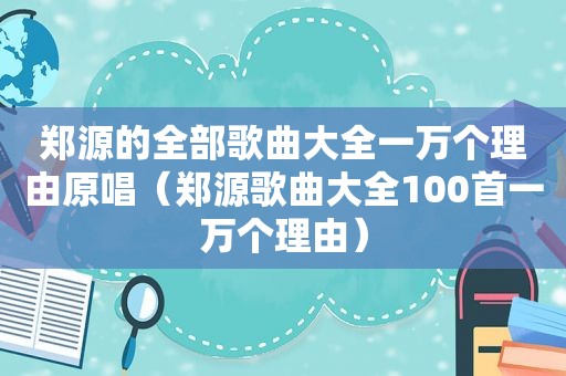 郑源的全部歌曲大全一万个理由原唱（郑源歌曲大全100首一万个理由）