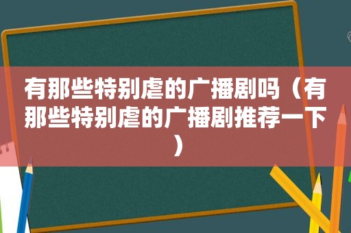 有那些特别虐的广播剧吗（有那些特别虐的广播剧推荐一下）