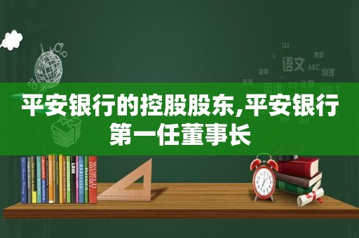 平安银行的控股股东,平安银行第一任董事长