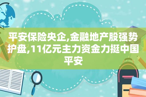 平安保险央企,金融地产股强势护盘,11亿元主力资金力挺中国平安