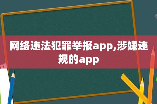 网络违法犯罪举报app,涉嫌违规的app