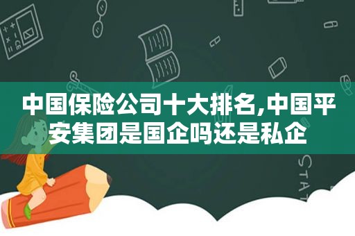 中国保险公司十大排名,中国平安集团是国企吗还是私企