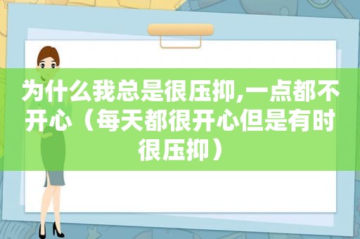 为什么我总是很压抑,一点都不开心（每天都很开心但是有时很压抑）