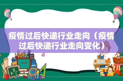 疫情过后快递行业走向（疫情过后快递行业走向变化）