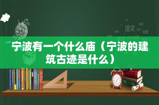 宁波有一个什么庙（宁波的建筑古迹是什么）