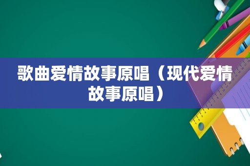 歌曲爱情故事原唱（现代爱情故事原唱）