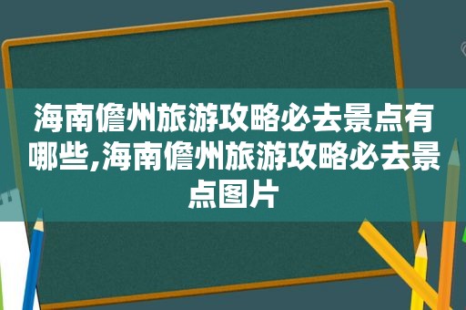 海南儋州旅游攻略必去景点有哪些,海南儋州旅游攻略必去景点图片