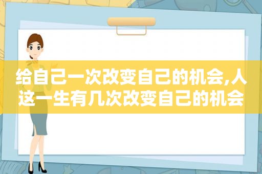 给自己一次改变自己的机会,人这一生有几次改变自己的机会