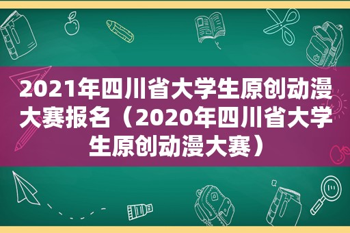 2021年四川省大学生原创动漫大赛报名（2020年四川省大学生原创动漫大赛）