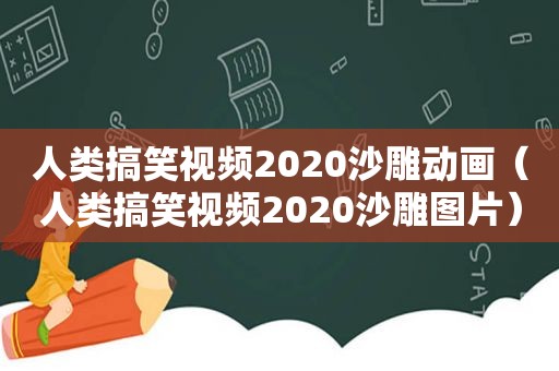 人类搞笑视频2020沙雕动画（人类搞笑视频2020沙雕图片）